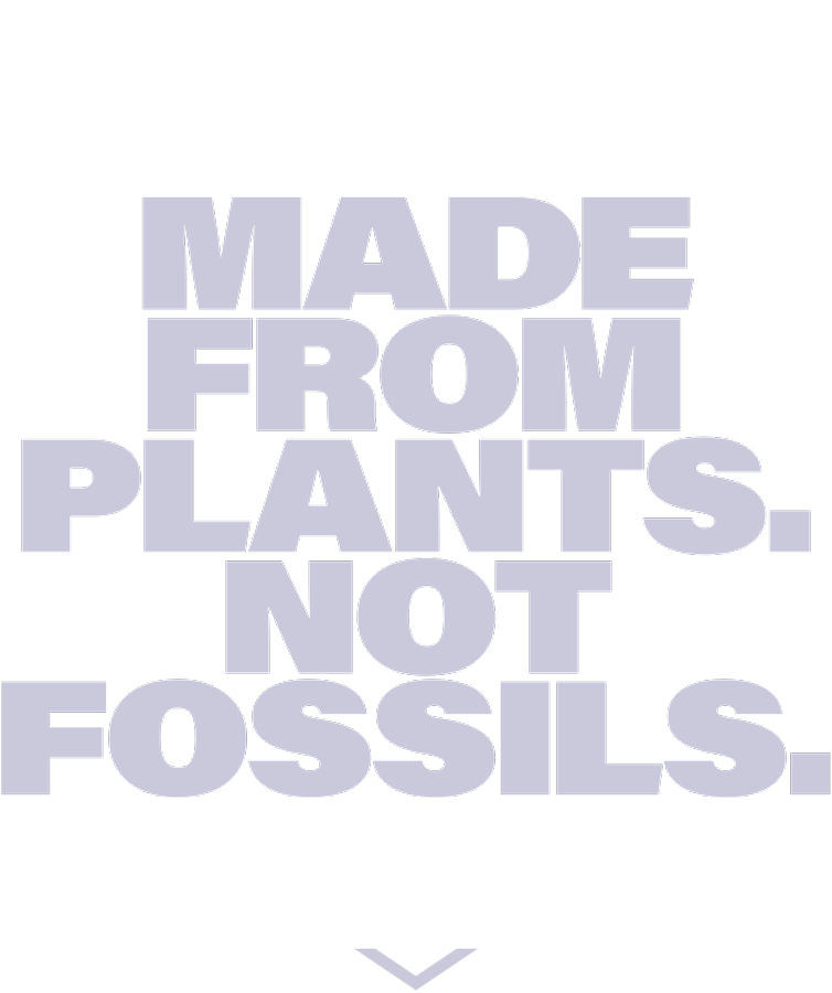 Made from plants. Not fossils.